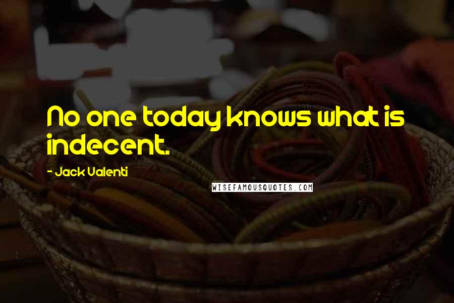 Jack Valenti Quotes: No one today knows what is indecent.