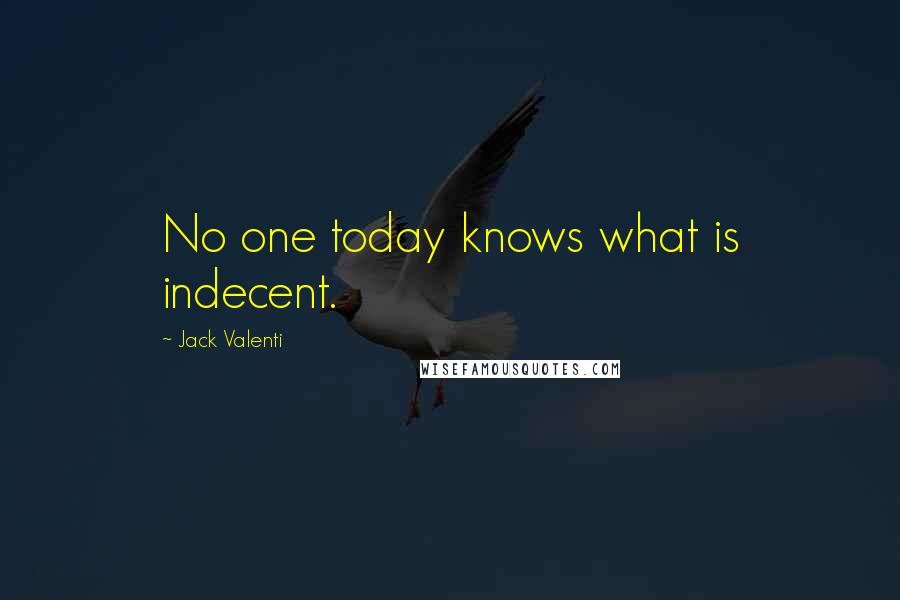 Jack Valenti Quotes: No one today knows what is indecent.