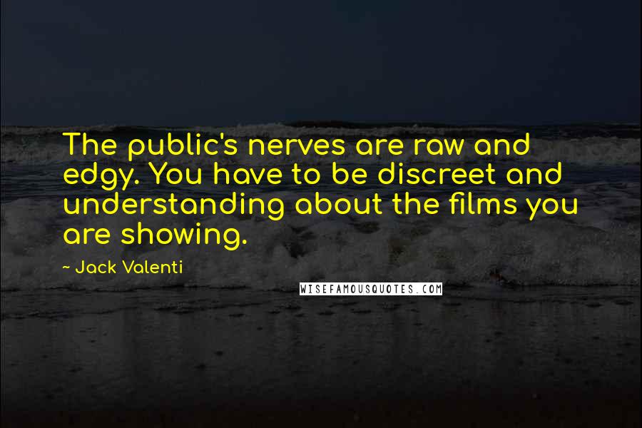 Jack Valenti Quotes: The public's nerves are raw and edgy. You have to be discreet and understanding about the films you are showing.