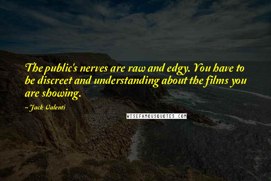 Jack Valenti Quotes: The public's nerves are raw and edgy. You have to be discreet and understanding about the films you are showing.