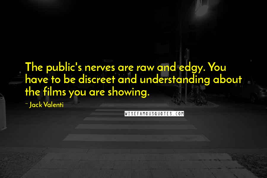 Jack Valenti Quotes: The public's nerves are raw and edgy. You have to be discreet and understanding about the films you are showing.