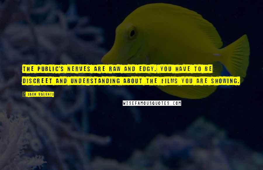 Jack Valenti Quotes: The public's nerves are raw and edgy. You have to be discreet and understanding about the films you are showing.