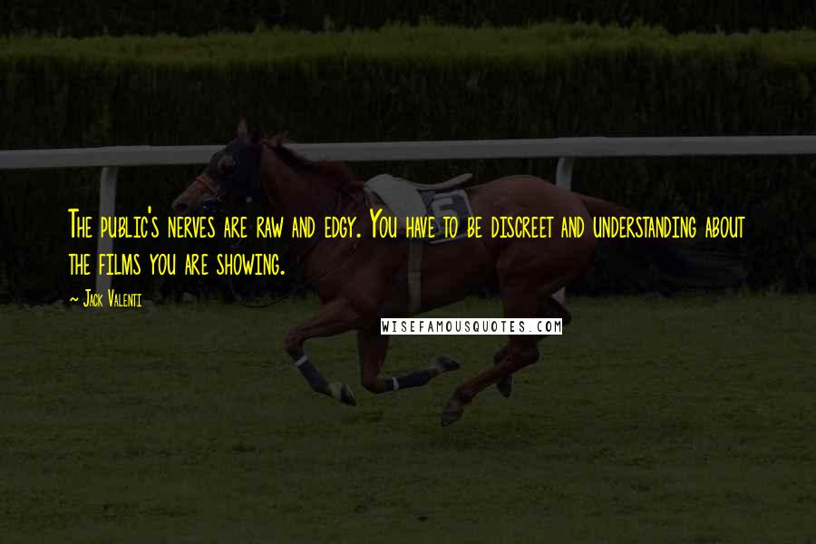 Jack Valenti Quotes: The public's nerves are raw and edgy. You have to be discreet and understanding about the films you are showing.