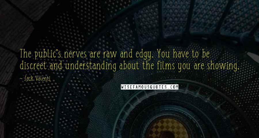 Jack Valenti Quotes: The public's nerves are raw and edgy. You have to be discreet and understanding about the films you are showing.