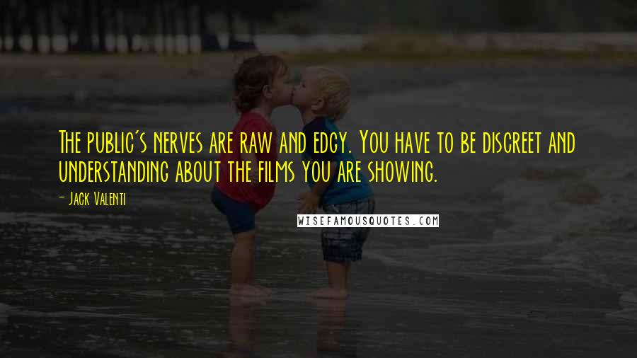 Jack Valenti Quotes: The public's nerves are raw and edgy. You have to be discreet and understanding about the films you are showing.