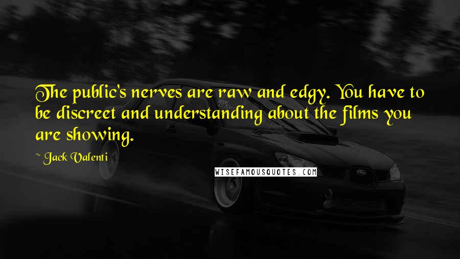 Jack Valenti Quotes: The public's nerves are raw and edgy. You have to be discreet and understanding about the films you are showing.