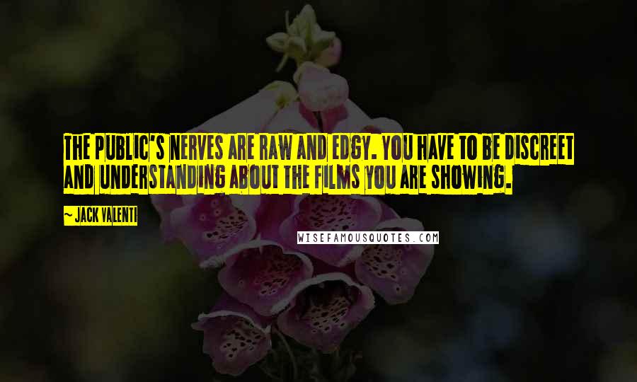 Jack Valenti Quotes: The public's nerves are raw and edgy. You have to be discreet and understanding about the films you are showing.