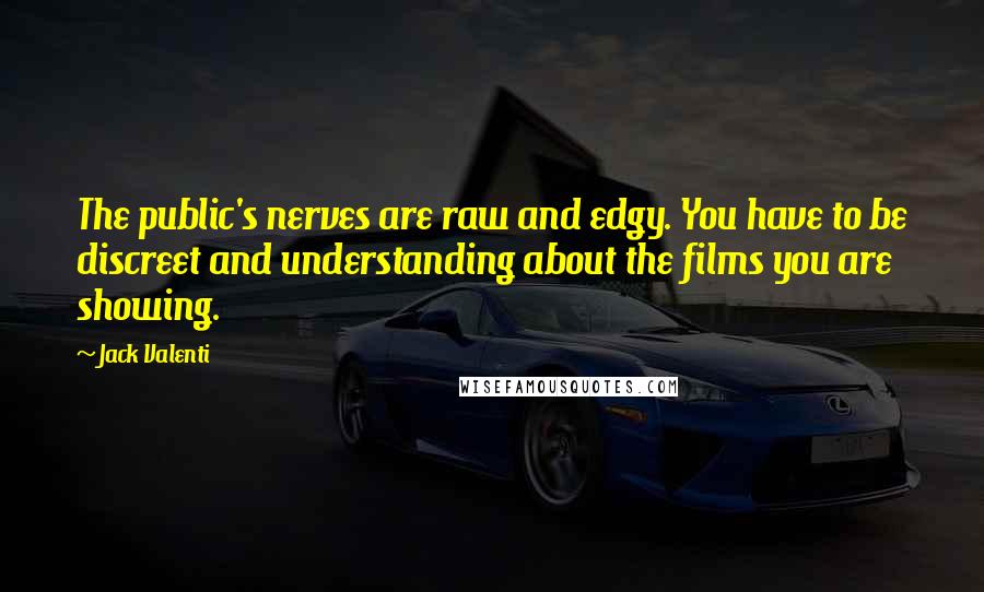 Jack Valenti Quotes: The public's nerves are raw and edgy. You have to be discreet and understanding about the films you are showing.