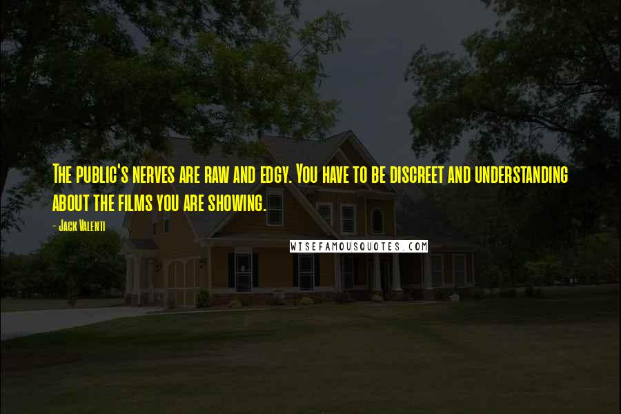 Jack Valenti Quotes: The public's nerves are raw and edgy. You have to be discreet and understanding about the films you are showing.
