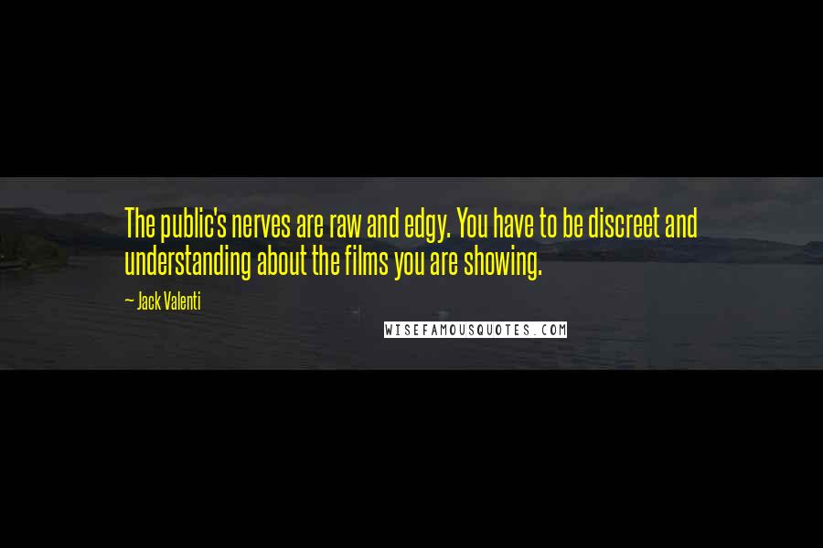 Jack Valenti Quotes: The public's nerves are raw and edgy. You have to be discreet and understanding about the films you are showing.