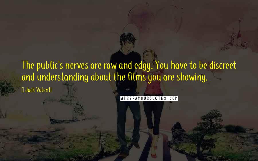 Jack Valenti Quotes: The public's nerves are raw and edgy. You have to be discreet and understanding about the films you are showing.