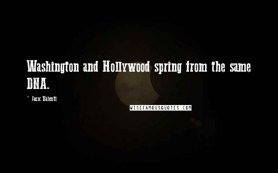 Jack Valenti Quotes: Washington and Hollywood spring from the same DNA.