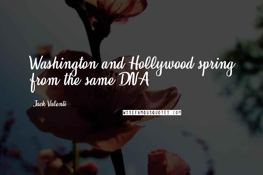 Jack Valenti Quotes: Washington and Hollywood spring from the same DNA.