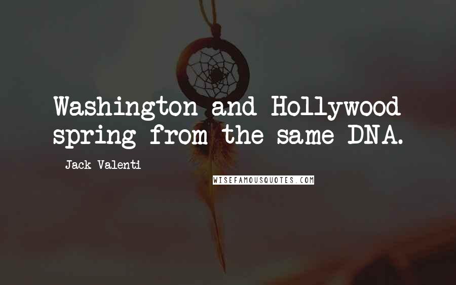 Jack Valenti Quotes: Washington and Hollywood spring from the same DNA.