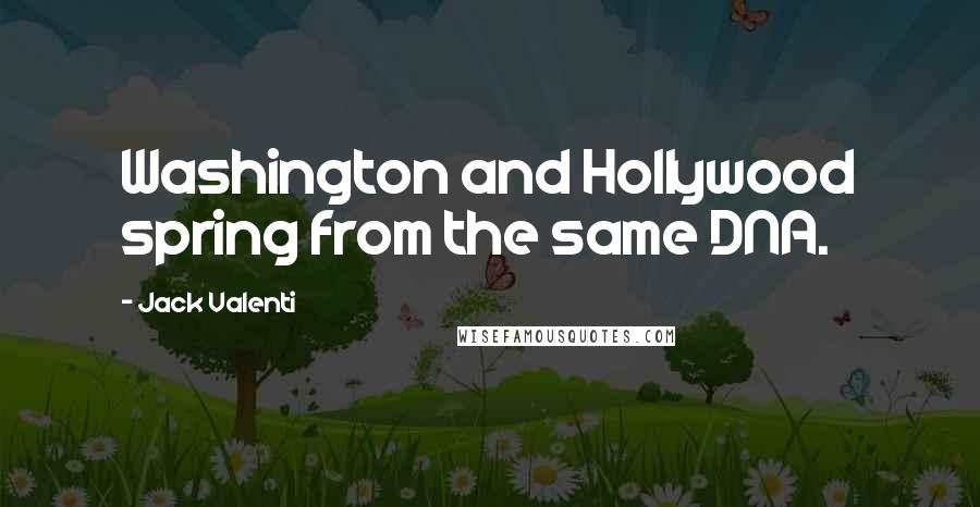 Jack Valenti Quotes: Washington and Hollywood spring from the same DNA.