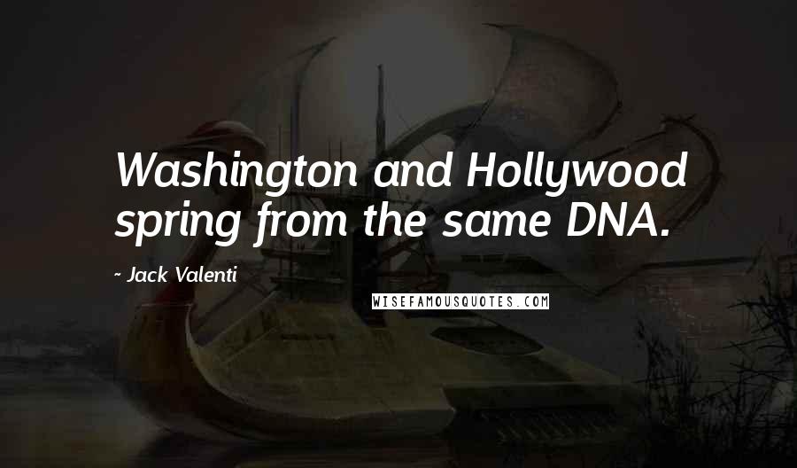 Jack Valenti Quotes: Washington and Hollywood spring from the same DNA.
