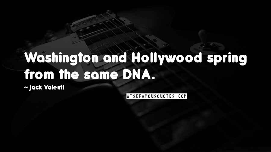 Jack Valenti Quotes: Washington and Hollywood spring from the same DNA.