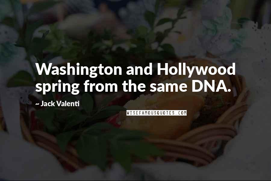 Jack Valenti Quotes: Washington and Hollywood spring from the same DNA.