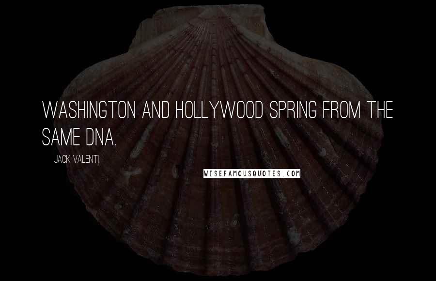 Jack Valenti Quotes: Washington and Hollywood spring from the same DNA.