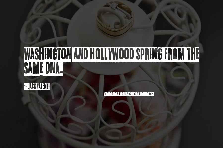 Jack Valenti Quotes: Washington and Hollywood spring from the same DNA.