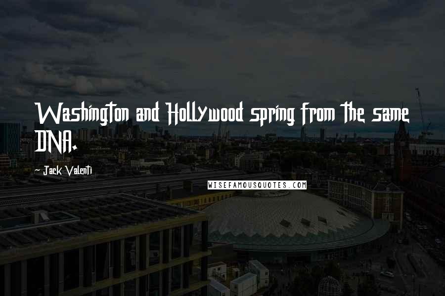 Jack Valenti Quotes: Washington and Hollywood spring from the same DNA.