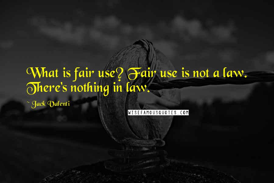 Jack Valenti Quotes: What is fair use? Fair use is not a law. There's nothing in law.