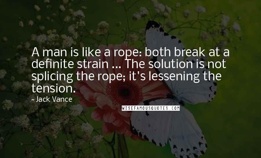 Jack Vance Quotes: A man is like a rope: both break at a definite strain ... The solution is not splicing the rope; it's lessening the tension.