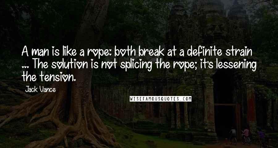 Jack Vance Quotes: A man is like a rope: both break at a definite strain ... The solution is not splicing the rope; it's lessening the tension.