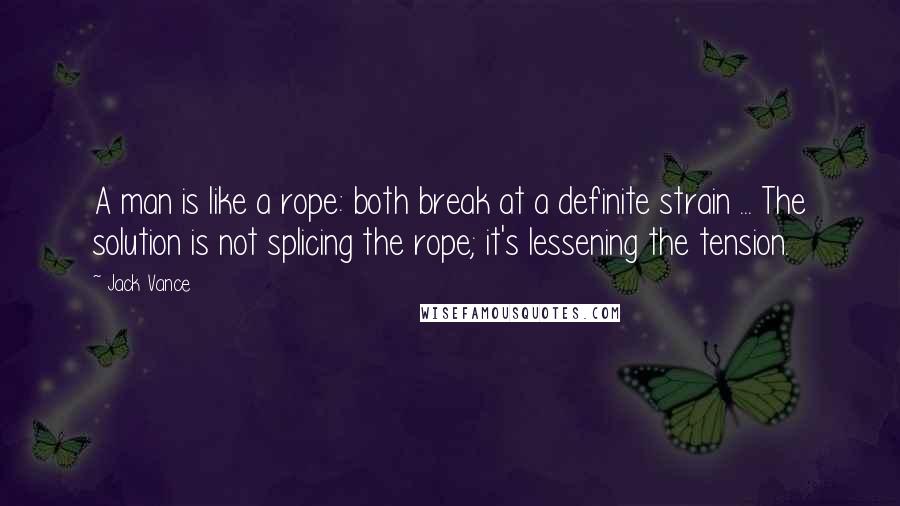 Jack Vance Quotes: A man is like a rope: both break at a definite strain ... The solution is not splicing the rope; it's lessening the tension.