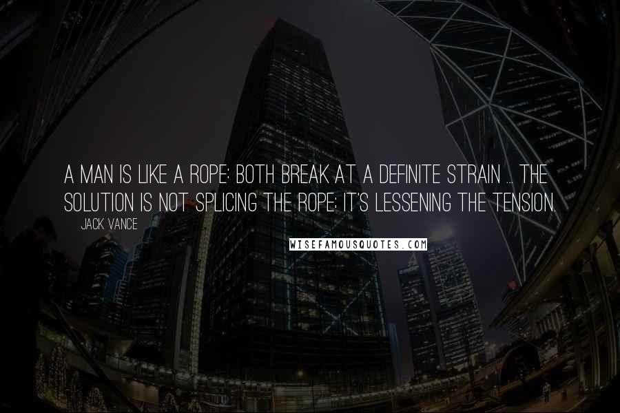 Jack Vance Quotes: A man is like a rope: both break at a definite strain ... The solution is not splicing the rope; it's lessening the tension.