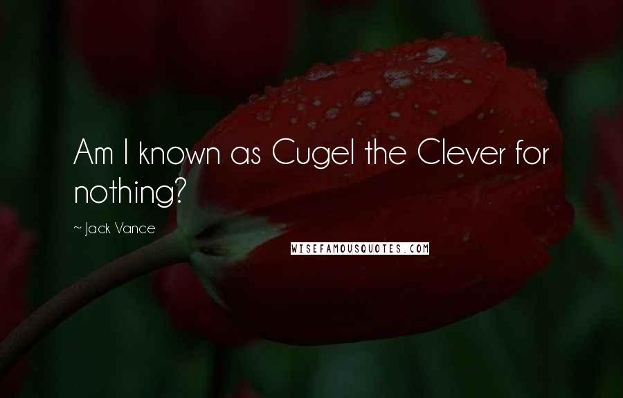 Jack Vance Quotes: Am I known as Cugel the Clever for nothing?