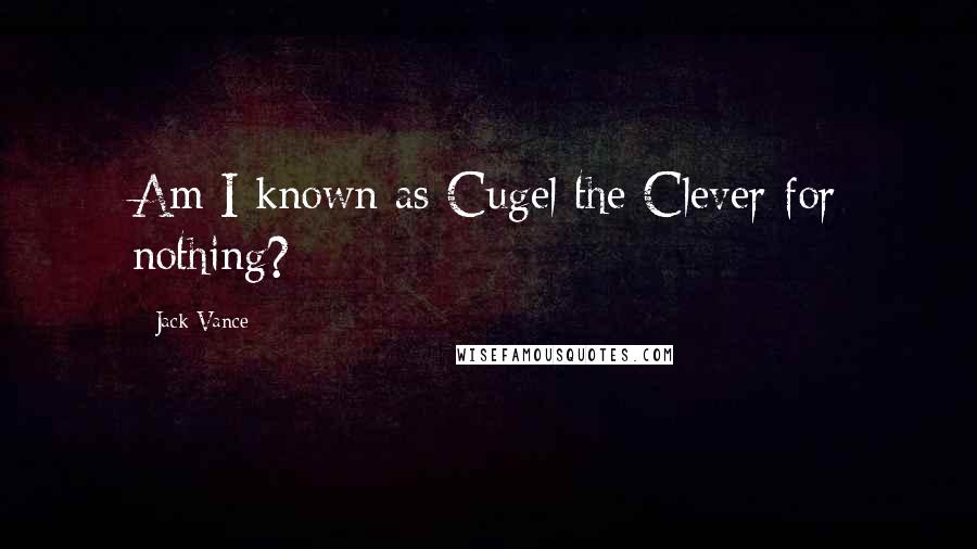 Jack Vance Quotes: Am I known as Cugel the Clever for nothing?