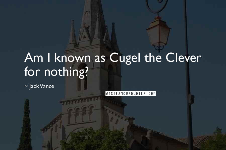 Jack Vance Quotes: Am I known as Cugel the Clever for nothing?