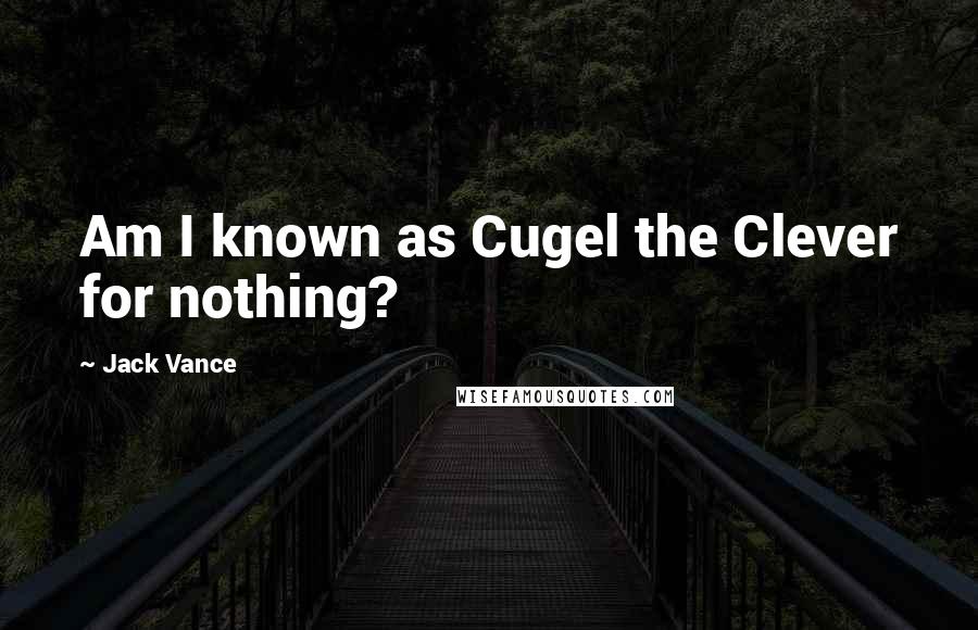 Jack Vance Quotes: Am I known as Cugel the Clever for nothing?