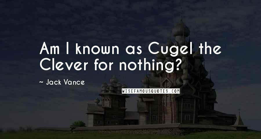 Jack Vance Quotes: Am I known as Cugel the Clever for nothing?