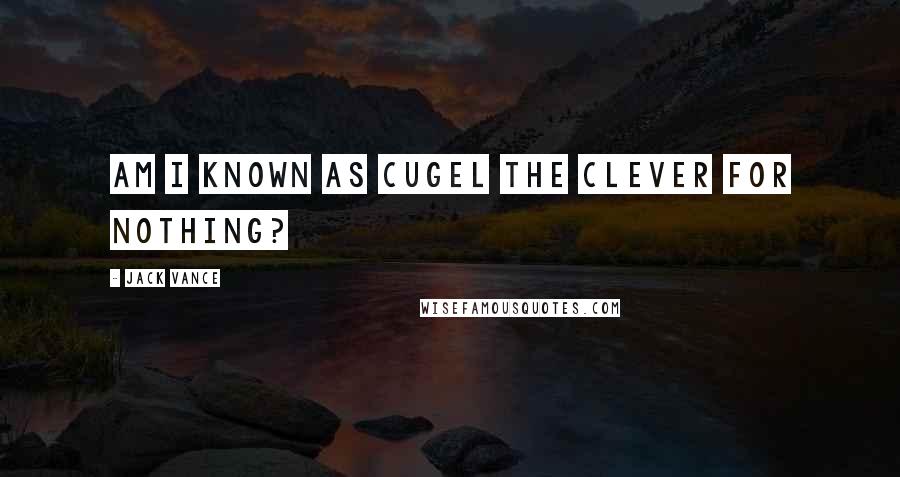 Jack Vance Quotes: Am I known as Cugel the Clever for nothing?