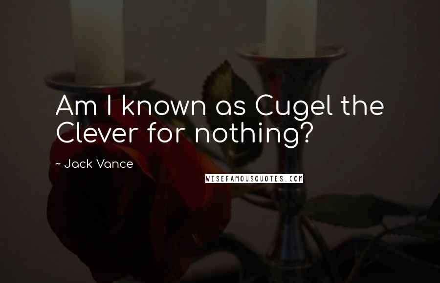 Jack Vance Quotes: Am I known as Cugel the Clever for nothing?