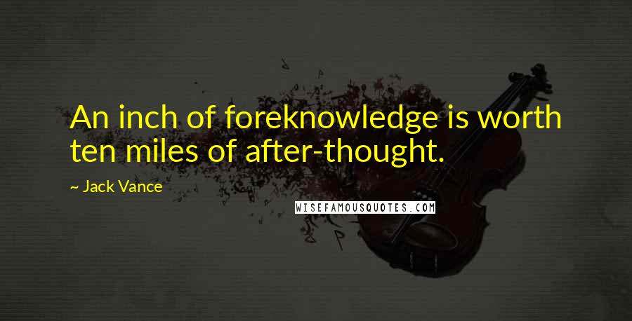 Jack Vance Quotes: An inch of foreknowledge is worth ten miles of after-thought.