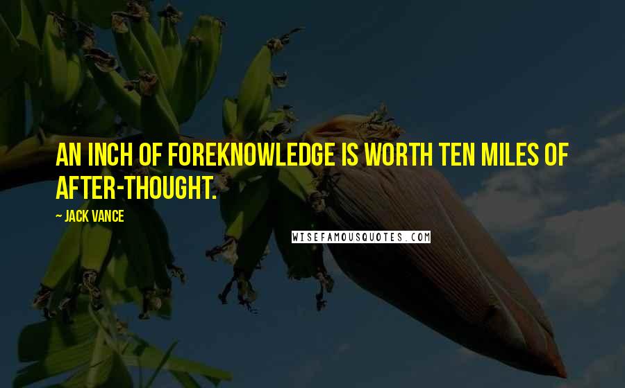 Jack Vance Quotes: An inch of foreknowledge is worth ten miles of after-thought.