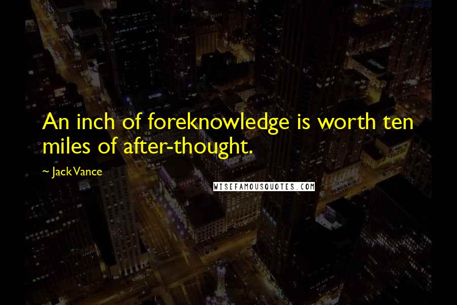 Jack Vance Quotes: An inch of foreknowledge is worth ten miles of after-thought.
