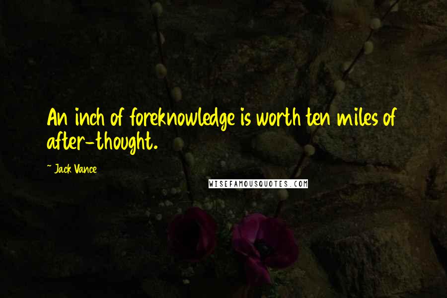 Jack Vance Quotes: An inch of foreknowledge is worth ten miles of after-thought.