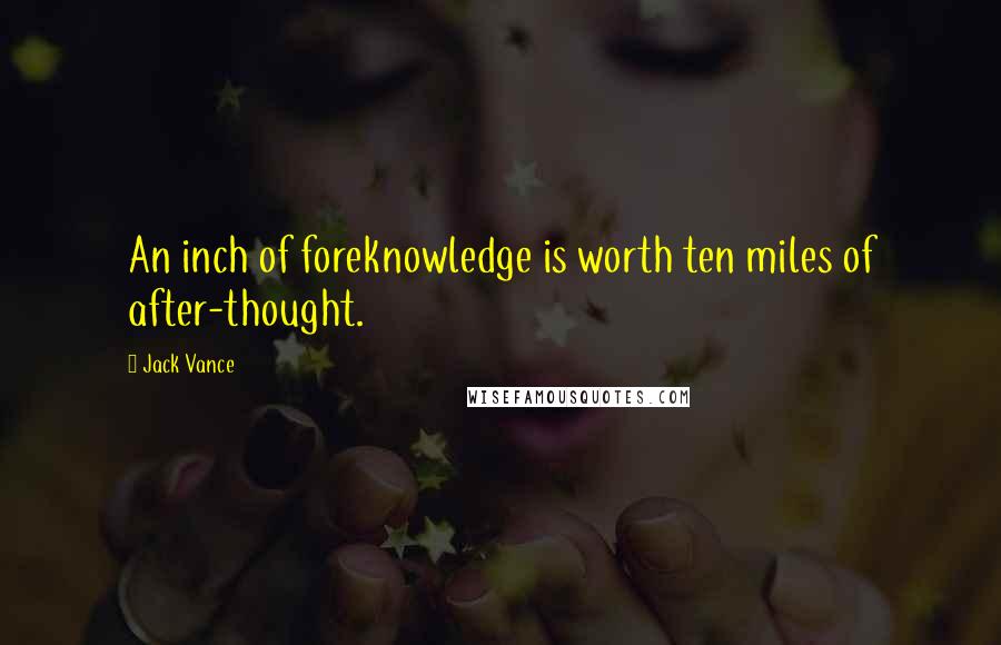 Jack Vance Quotes: An inch of foreknowledge is worth ten miles of after-thought.