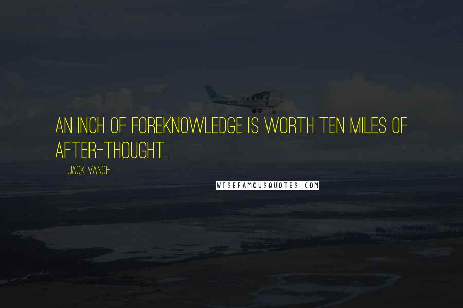 Jack Vance Quotes: An inch of foreknowledge is worth ten miles of after-thought.