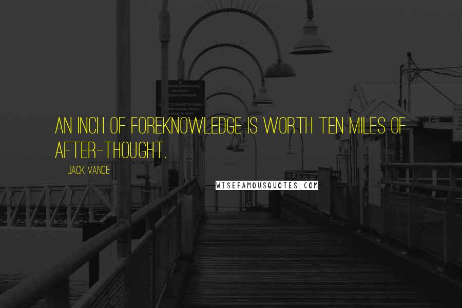 Jack Vance Quotes: An inch of foreknowledge is worth ten miles of after-thought.