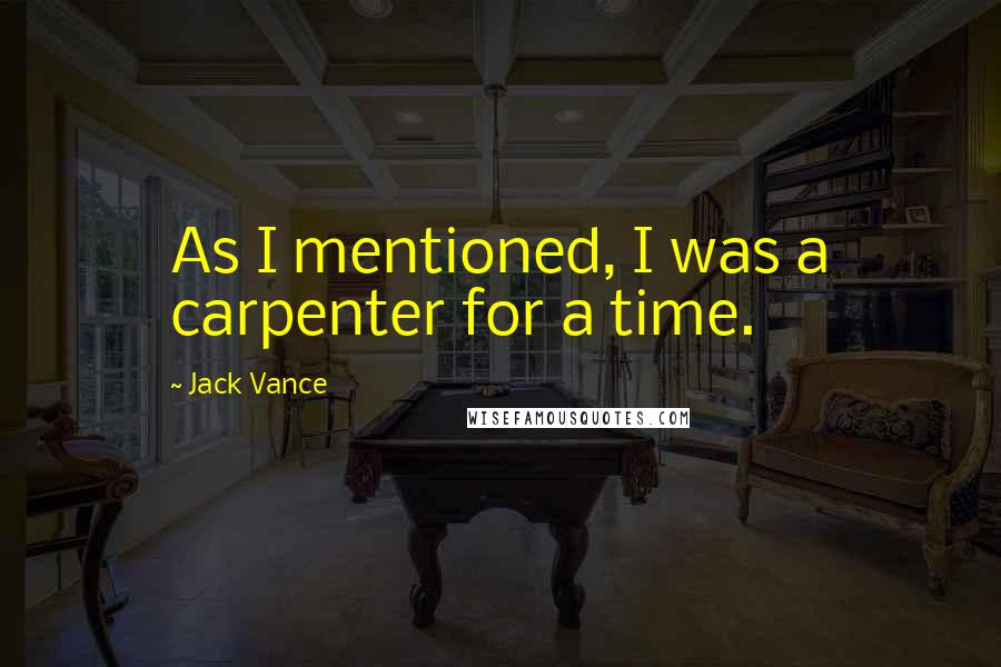 Jack Vance Quotes: As I mentioned, I was a carpenter for a time.