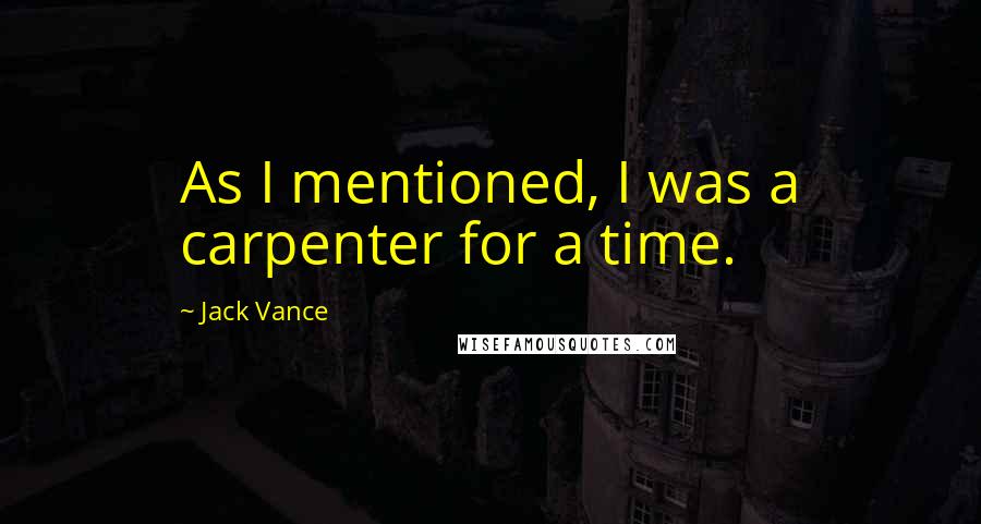 Jack Vance Quotes: As I mentioned, I was a carpenter for a time.