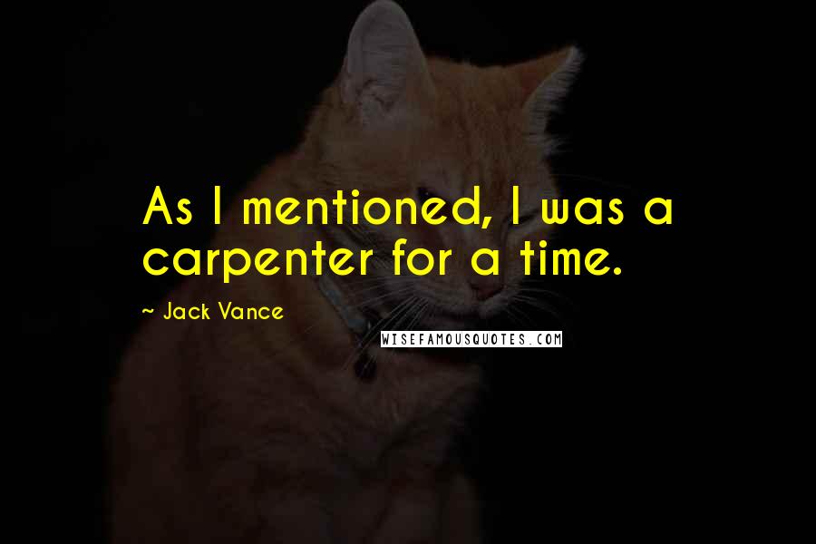 Jack Vance Quotes: As I mentioned, I was a carpenter for a time.