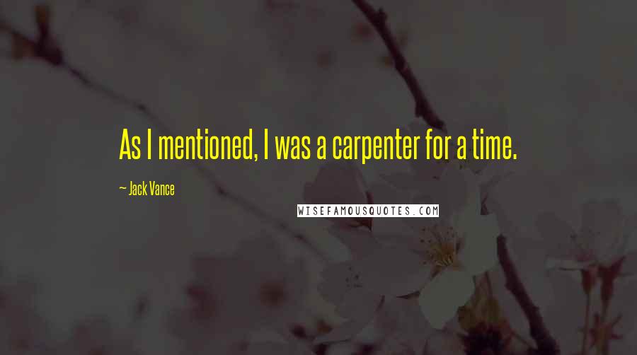 Jack Vance Quotes: As I mentioned, I was a carpenter for a time.