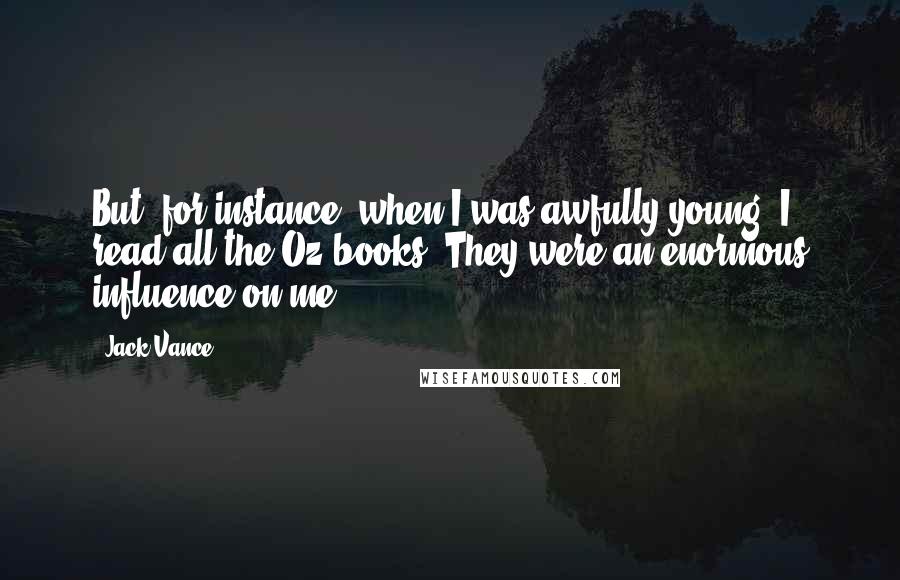 Jack Vance Quotes: But, for instance, when I was awfully young, I read all the Oz books. They were an enormous influence on me.