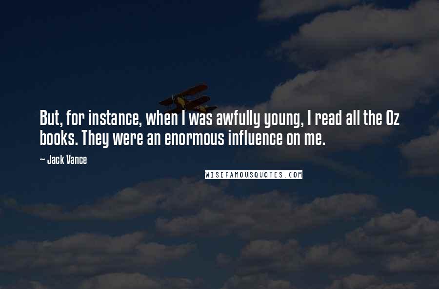 Jack Vance Quotes: But, for instance, when I was awfully young, I read all the Oz books. They were an enormous influence on me.